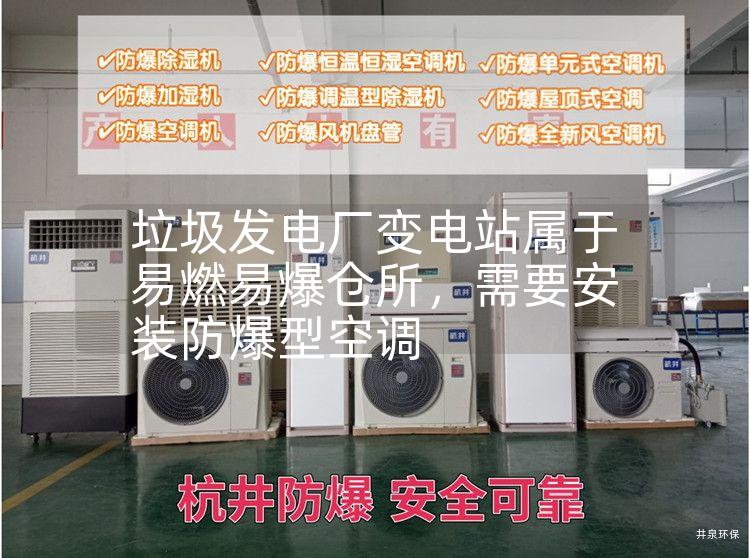 垃圾發(fā)電廠(chǎng)變電站屬于易燃易爆倉所，需要安裝防爆型空調